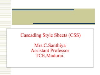 Cascading Style Sheets (CSS)
Mrs.C.Santhiya
Assistant Professor
TCE,Madurai.
 