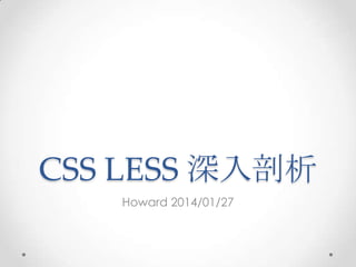 CSS LESS 深入剖析
Howard 2014/01/27

 