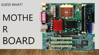 GUESS WHAT?
MOTHE
R
BOARD
 