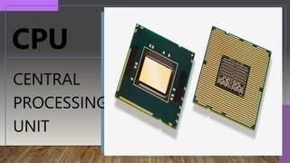 CENTRAL
PROCESSING
UNIT
CPU
 