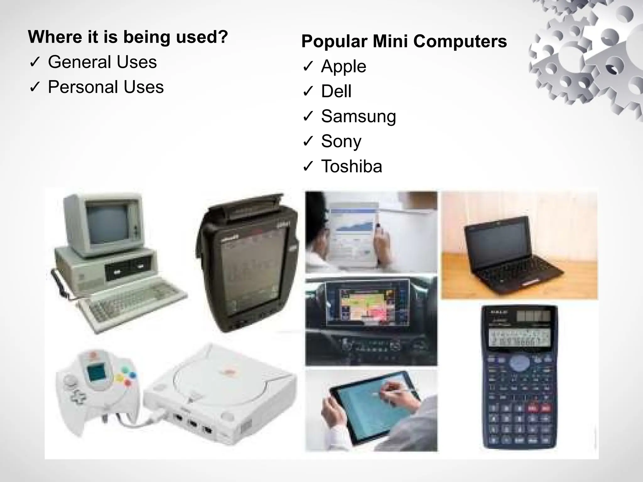 Where it is being used?
✓ General Uses
✓ Personal Uses
Popular Mini Computers
✓ Apple
✓ Dell
✓ Samsung
✓ Sony
✓ Toshiba
 