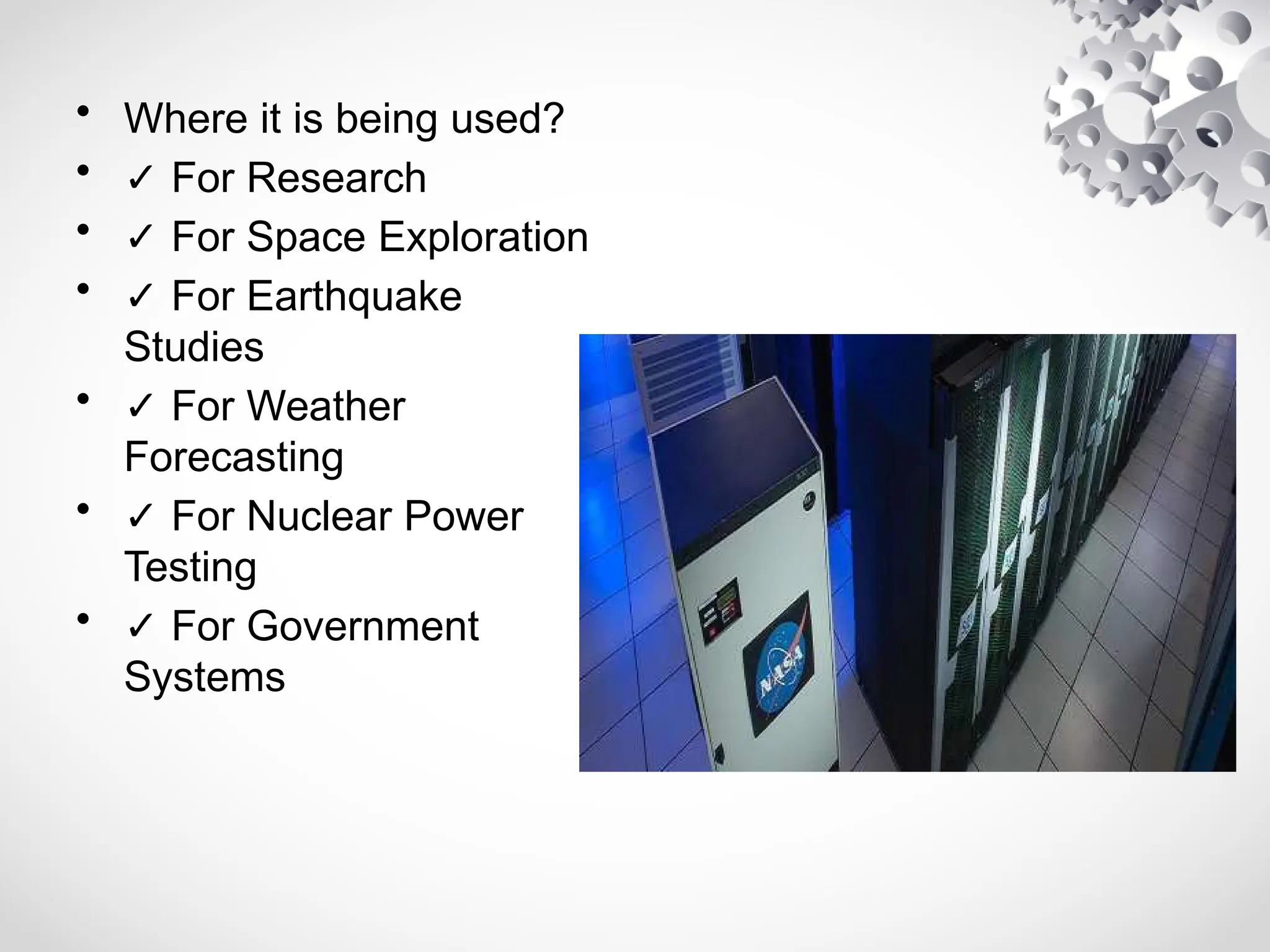• Where it is being used?
• ✓ For Research
• ✓ For Space Exploration
• ✓ For Earthquake
Studies
• ✓ For Weather
Forecasting
• ✓ For Nuclear Power
Testing
• ✓ For Government
Systems
 