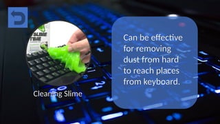 Cleaning Slime
Can be effective
for removing
dust from hard
to reach places
from keyboard.
 
