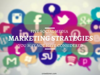 MARKETING STRATEGIES
FIVE SOCIAL MEDIA
YOU MAY NOT HAVE CONSIDERED
crowdsiren.com
 