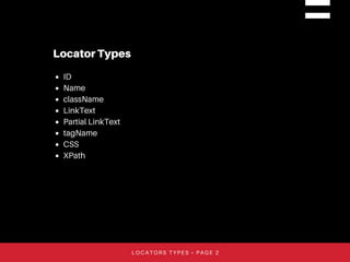 Locator Types
ID
Name
className
LinkText
Partial LinkText
tagName
CSS
XPath
LOCATORS TYPES • PAGE 2
 