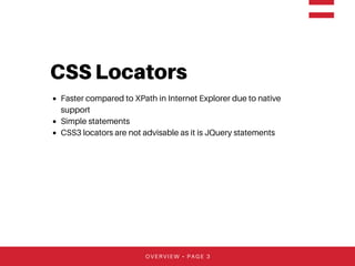 CSS Locators
Faster compared to XPath in Internet Explorer due to native
support
Simple statements
CSS3 locators are not advisable as it is JQuery statements
OVERVIEW • PAGE 3
 