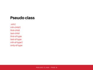 Pseudo class
:nth()
:nth-child()
:first-child
:last-child
:first-of-type
:last-of-type
:nth-of-type()
:only-of-type
PSEUDO CLASS • PAGE 8
 