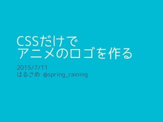 CSSだけで
アニメのロゴを作る
2015/7/11
はるさめ @spring_raining
 