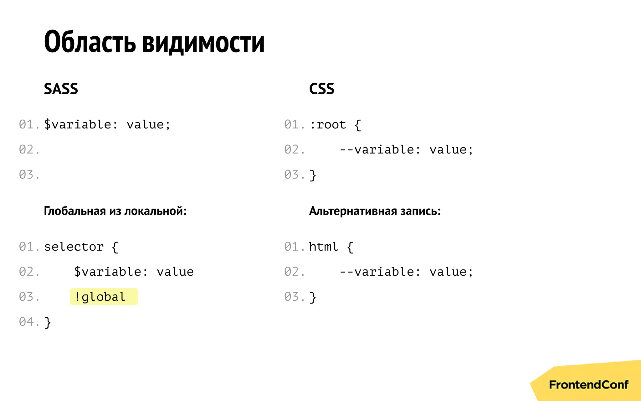 ;!global
Область видимости
SASS
$variable: value;
Глобальная из локальной:
selector {
$variable: value
}
CSS
:root {
--variable: value;
}
Альтернативная запись:
html {
--variable: value;
}
01.
02.
03.
01.
02.
03.
04.
01.
02.
03.
01.
02.
03.
 