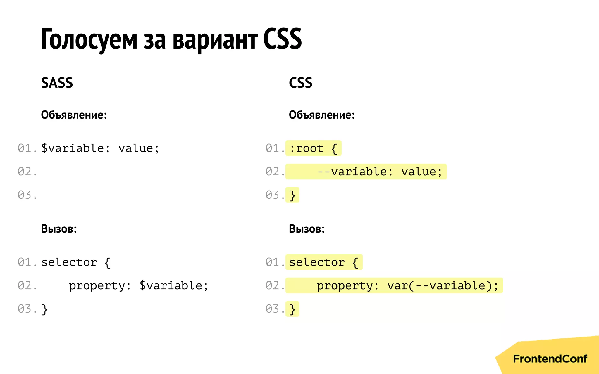 :root {
--variable: value;
}
selector {
property: var(--variable);
}
Голосуем за вариант CSS
SASS
Объявление:
$variable: value;
Вызов:
selector {
property: $variable;
}
CSS
Объявление:
Вызов:
01.
02.
03.
01.
02.
03.
01.
02.
03.
01.
02.
03.
 