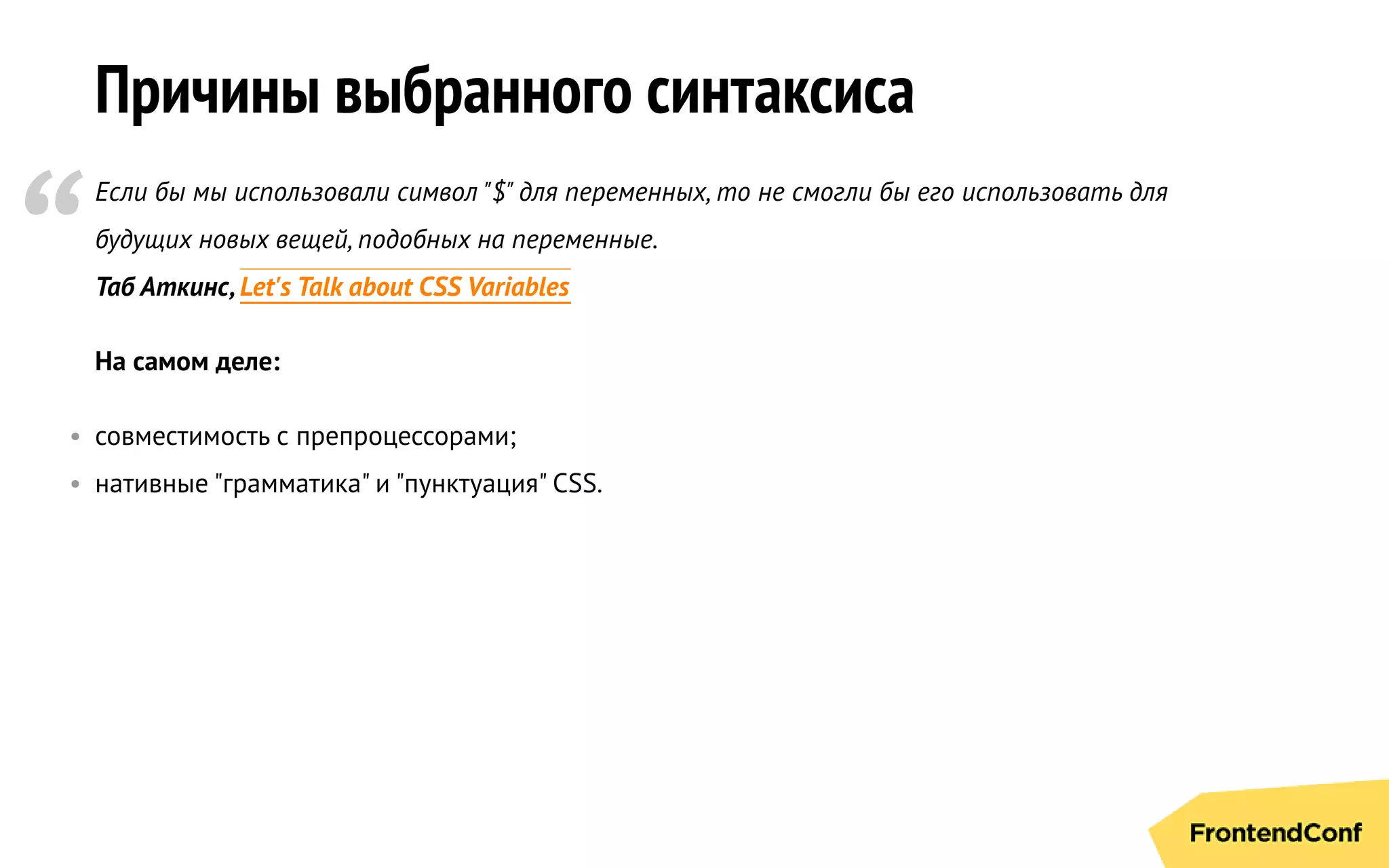 Причины выбранного синтаксиса
Если бы мы использовали символ "$" для переменных, то не смогли бы его использовать для
будущих новых вещей, подобных на переменные.
Таб Аткинс,Let's Talk about CSS Variables
На самом деле:
• совместимость с препроцессорами;
• нативные "грамматика" и "пунктуация" CSS.
“
 
