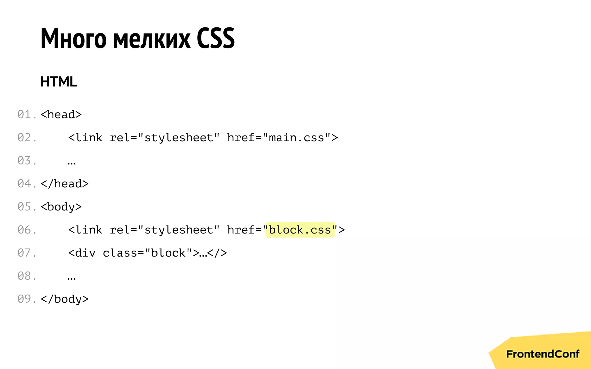 block.css
Много мелких CSS
HTML
<head>
<link rel="stylesheet" href="main.css">
…
</head>
<body>
<link rel="stylesheet" href=" ">
<div class="block">…</>
…
</body>
01.
02.
03.
04.
05.
06.
07.
08.
09.
 