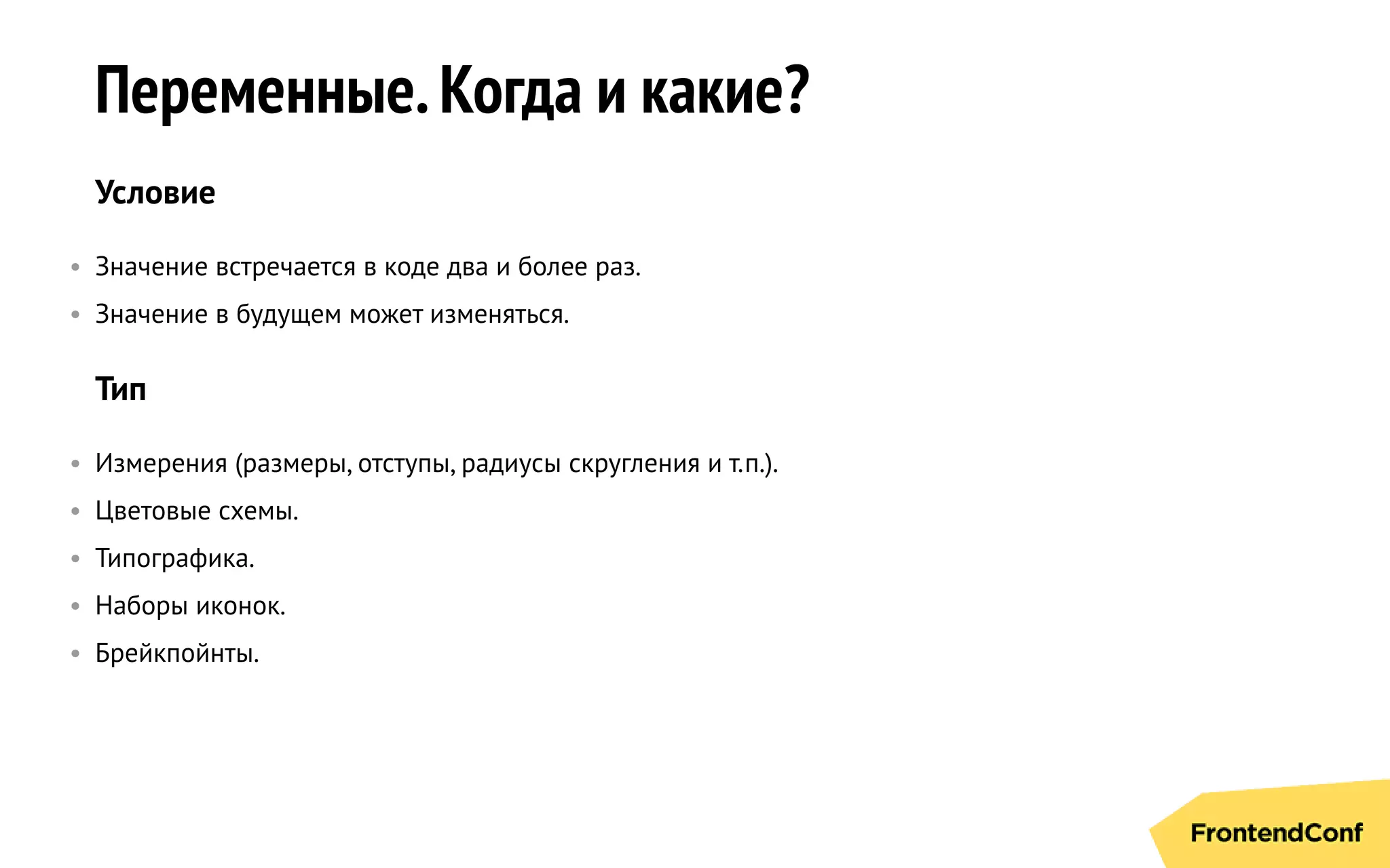 Переменные.Когда и какие?
Условие
• Значение встречается в коде два и более раз.
• Значение в будущем может изменяться.
Тип
• Измерения (размеры, отступы, радиусы скругления и т.п.).
• Цветовые схемы.
• Типографика.
• Наборы иконок.
• Брейкпойнты.
 