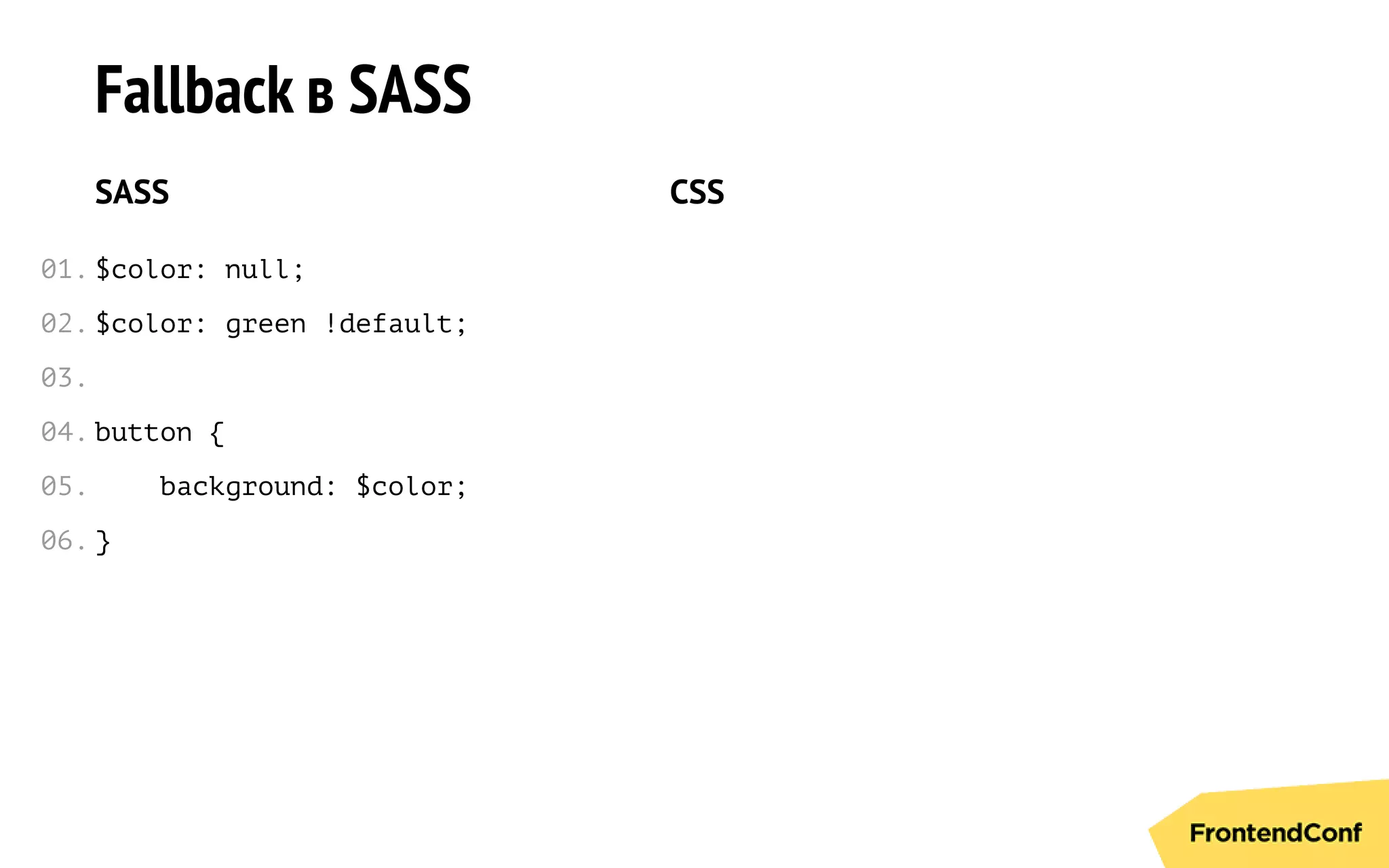 Fallback в SASS
SASS
$color: null;
$color: green !default;
button {
background: $color;
}
CSS
01.
02.
03.
04.
05.
06.
 