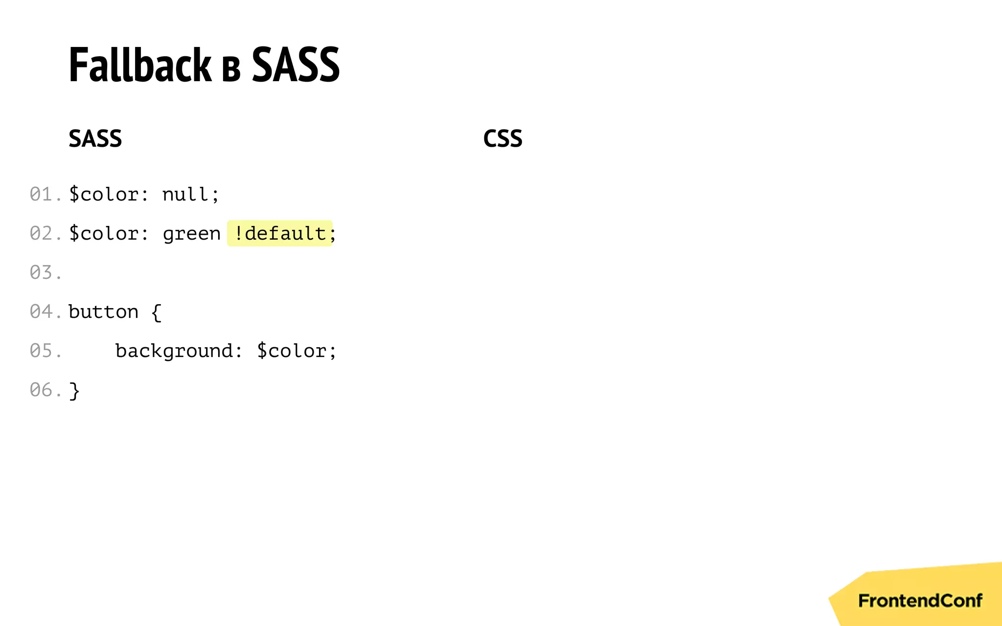 !default
Fallback в SASS
SASS
$color: null;
$color: green ;
button {
background: $color;
}
CSS
01.
02.
03.
04.
05.
06.
 