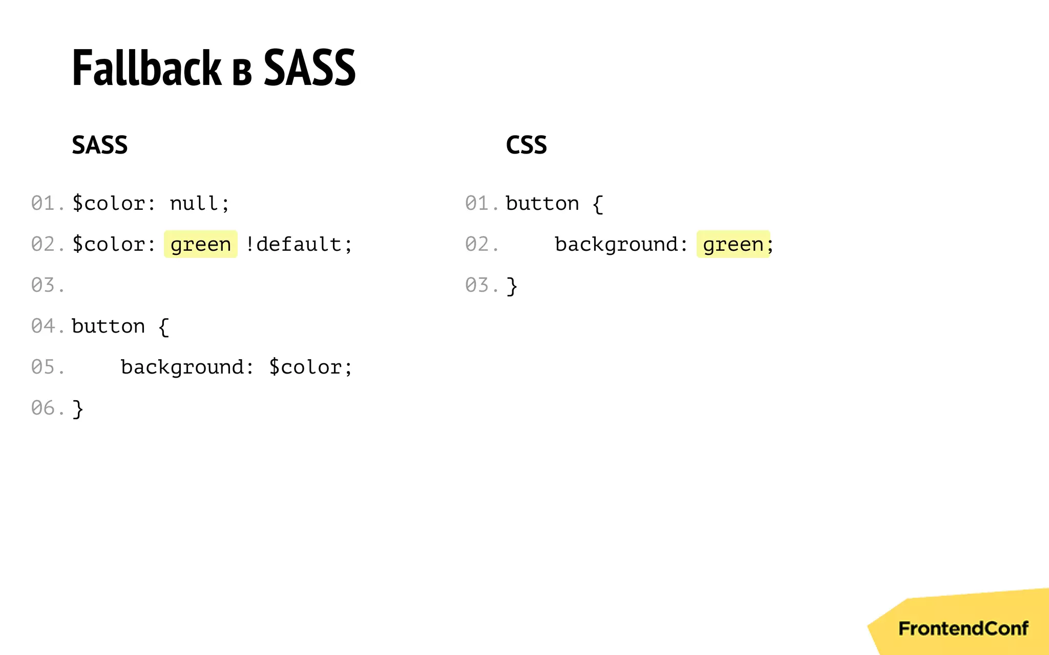 green green
Fallback в SASS
SASS
$color: null;
$color: !default;
button {
background: $color;
}
CSS
button {
background: ;
}
01.
02.
03.
04.
05.
06.
01.
02.
03.
 