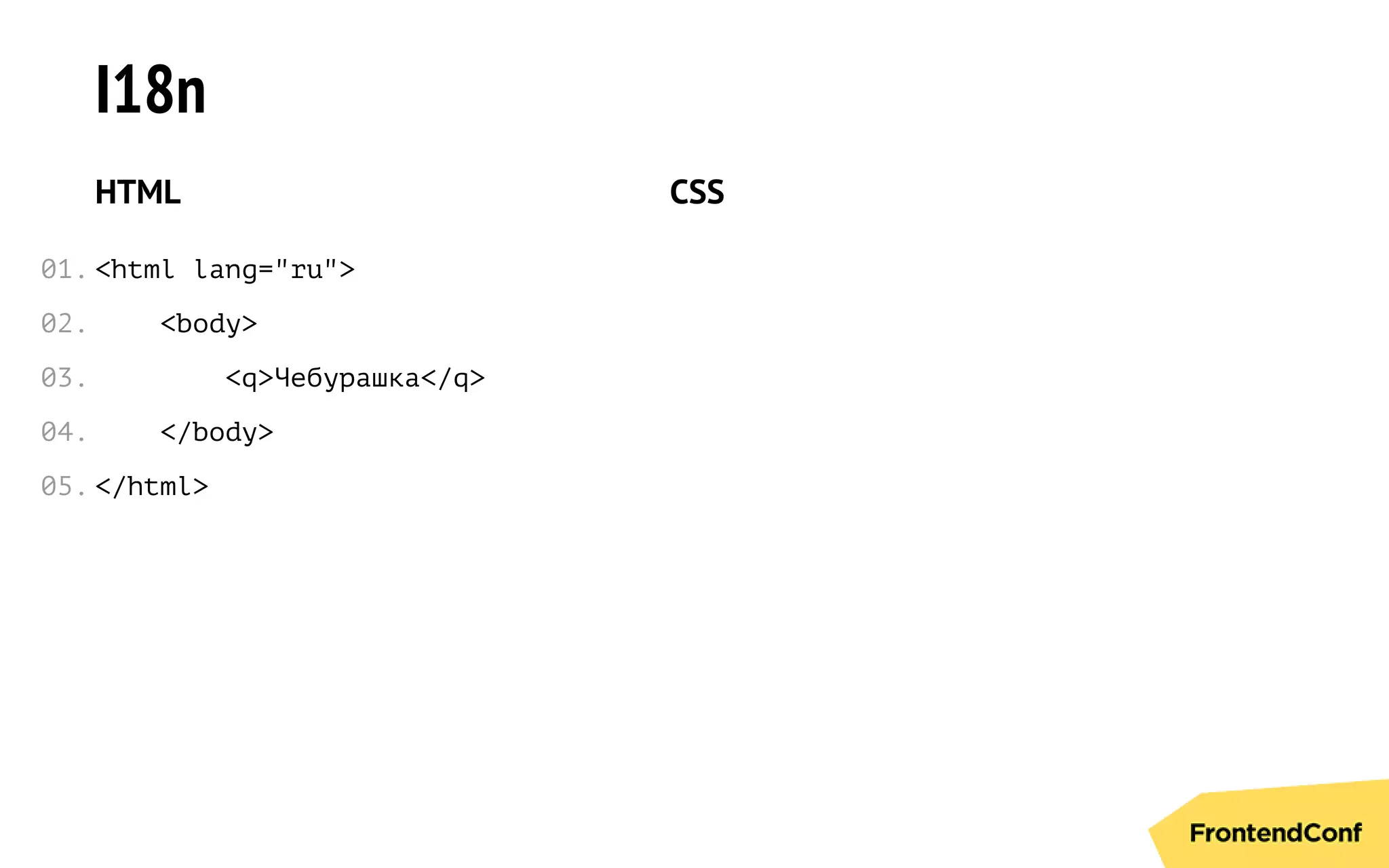 I18n
HTML
<html lang="ru">
<body>
<q>Чебурашка</q>
</body>
</html>
CSS
01.
02.
03.
04.
05.
 