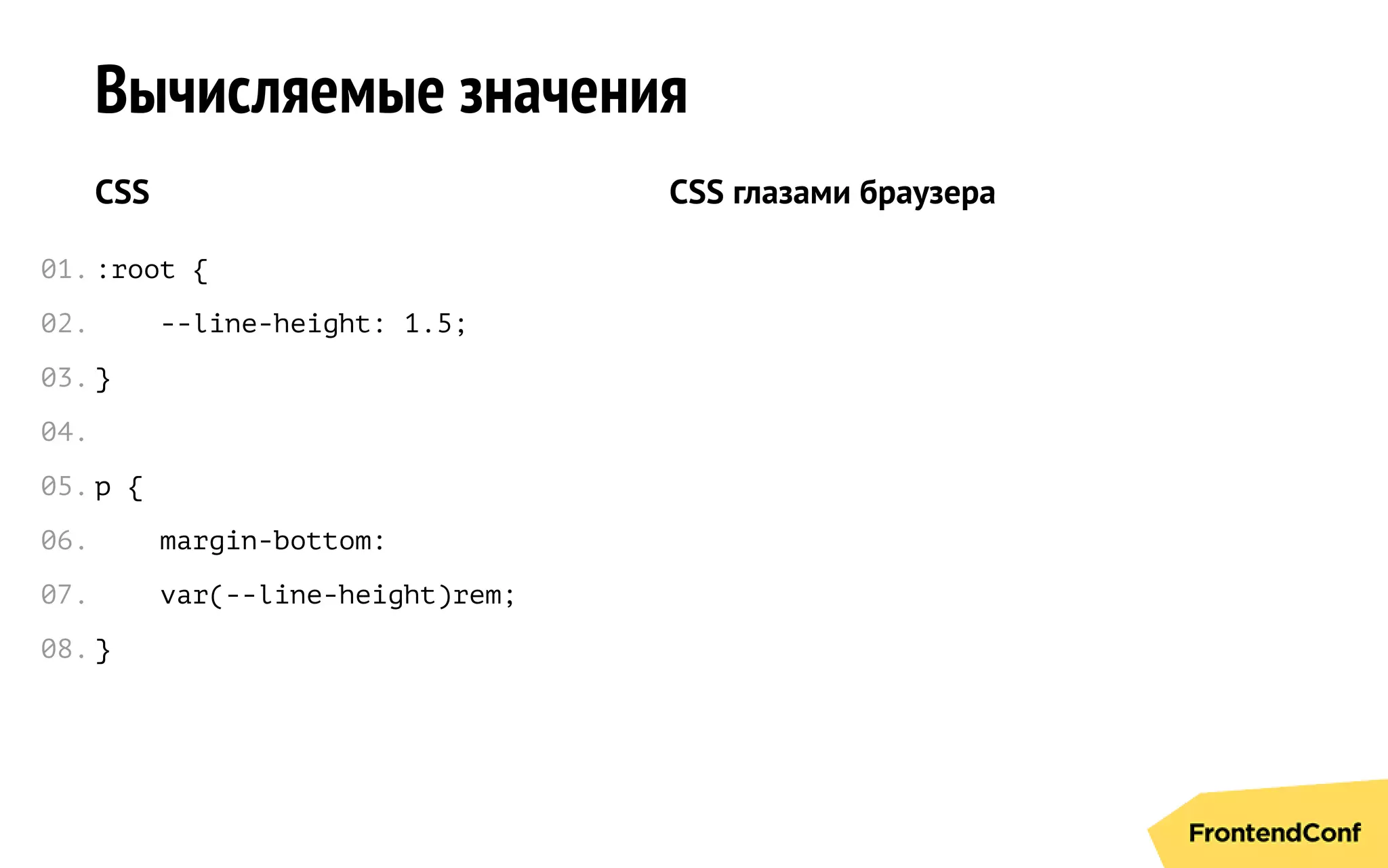 Вычисляемые значения
CSS
:root {
--line-height: 1.5;
}
p {
margin-bottom:
var(--line-height)rem;
}
CSS глазами браузера
01.
02.
03.
04.
05.
06.
07.
08.
 