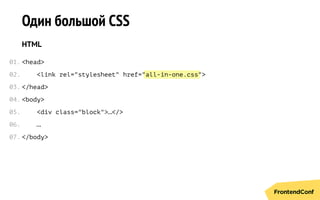 all-in-one.css
Один большой CSS
HTML
<head>
<link rel="stylesheet" href=" ">
</head>
<body>
<div class="block">…</>
…
</body>
01.
02.
03.
04.
05.
06.
07.
 