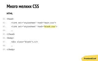 block.css
Много мелких CSS
HTML
<head>
<link rel="stylesheet" href="main.css">
<link rel="stylesheet" href=" ">
…
</head>
<body>
<div class="block">…</>
…
</body>
01.
02.
03.
04.
05.
06.
07.
08.
09.
 