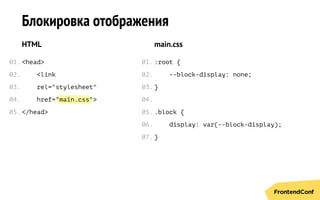 main.css
Блокировка отображения
HTML
<head>
<link
rel="stylesheet"
href=" ">
</head>
main.css
:root {
--block-display: none;
}
.block {
display: var(--block-display);
}
01.
02.
03.
04.
05.
01.
02.
03.
04.
05.
06.
07.
 