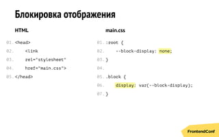 none
display
Блокировка отображения
HTML
<head>
<link
rel="stylesheet"
href="main.css">
</head>
main.css
:root {
--block-display: ;
}
.block {
: var(--block-display);
}
01.
02.
03.
04.
05.
01.
02.
03.
04.
05.
06.
07.
 