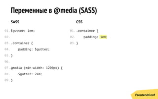 1em
Переменные в @media (SASS)
SASS
$gutter: 1em;
.сontainer {
padding: $gutter;
}
@media (min-width: 1200px) {
$gutter: 2em;
}
CSS
.сontainer {
padding: ;
}
01.
02.
03.
04.
05.
06.
07.
08.
09.
01.
02.
03.
 