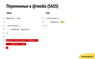 @media (min-width: 1200px) {
$gutter: 2em;
}
1em
Переменные в @media (SASS)
SASS
$gutter: 1em;
.сontainer {
padding: $gutter;
}
CSS
.сontainer {
padding: ;
}
01.
02.
03.
04.
05.
06.
07.
08.
09.
01.
02.
03.
 