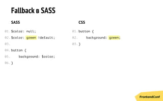 green green
Fallback в SASS
SASS
$color: null;
$color: !default;
button {
background: $color;
}
CSS
button {
background: ;
}
01.
02.
03.
04.
05.
06.
01.
02.
03.
 