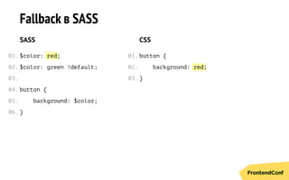 red
red
Fallback в SASS
SASS
$color: ;
$color: green !default;
button {
background: $color;
}
CSS
button {
background: ;
}
01.
02.
03.
04.
05.
06.
01.
02.
03.
 