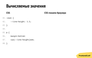 Вычисляемые значения
CSS
:root {
--line-height: 1.5;
}
p {
margin-bottom:
var(--line-height)rem;
}
CSS глазами браузера
01.
02.
03.
04.
05.
06.
07.
08.
 