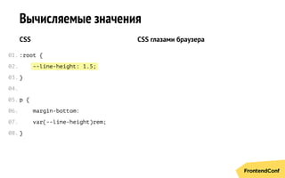 --line-height: 1.5;
Вычисляемые значения
CSS
:root {
}
p {
margin-bottom:
var(--line-height)rem;
}
CSS глазами браузера
01.
02.
03.
04.
05.
06.
07.
08.
 