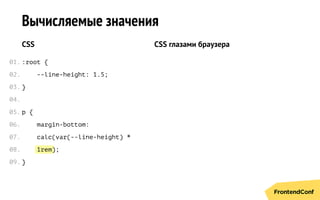 1rem
Вычисляемые значения
CSS
:root {
--line-height: 1.5;
}
p {
margin-bottom:
calc(var(--line-height) *
);
}
CSS глазами браузера
01.
02.
03.
04.
05.
06.
07.
08.
09.
 