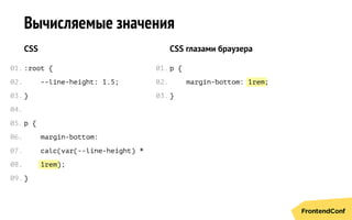 1rem
1rem
Вычисляемые значения
CSS
:root {
--line-height: 1.5;
}
p {
margin-bottom:
calc(var(--line-height) *
);
}
CSS глазами браузера
p {
margin-bottom: ;
}
01.
02.
03.
04.
05.
06.
07.
08.
09.
01.
02.
03.
 