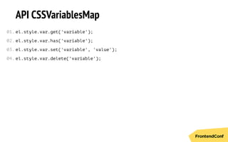 API CSSVariablesMap
el.style.var.get('variable');
el.style.var.has('variable');
el.style.var.set('variable', 'value');
el.style.var.delete('variable');
01.
02.
03.
04.
 