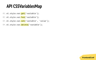 get
has
set
delete
API CSSVariablesMap
el.style.var. ('variable');
el.style.var. ('variable');
el.style.var. ('variable', 'value');
el.style.var. ('variable');
01.
02.
03.
04.
 
