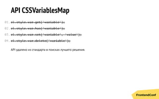 API CSSVariablesMap
el.style.var.get('variable');
el.style.var.has('variable');
el.style.var.set('variable', 'value');
el.style.var.delete('variable');
API удалено из стандарта в поисках лучшего решения.
01.
02.
03.
04.
 