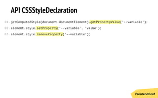 getPropertyValue
setProperty
removeProperty
API CSSStyleDeclaration
getComputedStyle(document.documentElement). ('--variable');
element.style. ('--variable', 'value');
element.style. ('--variable');
01.
02.
03.
 