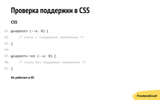 Проверка поддержки в CSS
CSS
@supports (--a: 0) {
/* стили с поддержкой переменных */
}
@supports not (--a: 0) {
/* стили без поддержки переменных */
}
Не работает в IE!
01.
02.
03.
04.
05.
06.
07.
 