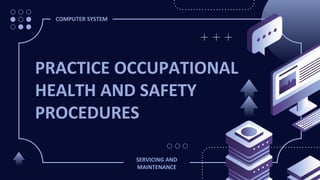 PRACTICE OCCUPATIONAL
HEALTH AND SAFETY
PROCEDURES
COMPUTER SYSTEM
SERVICING AND
MAINTENANCE
 
