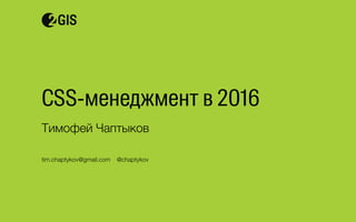 CSS-менеджмент в 2016
Тимофей Чаптыков
tim.chaptykov@gmail.com @chaptykov
 