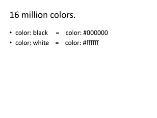 16 million colors.
• color: black = color: #000000
• color: white = color: #ffffff
 
