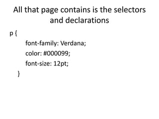 All that page contains is the selectors
and declarations
p {
font-family: Verdana;
color: #000099;
font-size: 12pt;
}
 