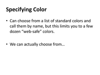 Specifying Color
• Can choose from a list of standard colors and
call them by name, but this limits you to a few
dozen “web-safe” colors.
• We can actually choose from…
 