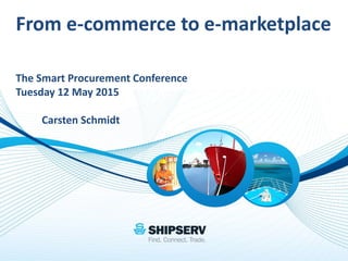 From e-commerce to e-marketplace
The Smart Procurement Conference
Tuesday 12 May 2015
Carsten Schmidt
 