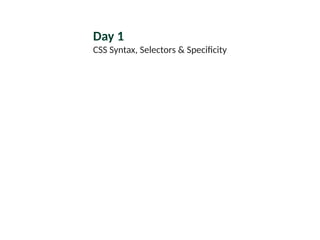 Day 1
CSS Syntax, Selectors & Specificity
 