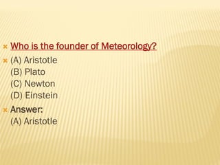  Who is the founder of Meteorology?
 (A) Aristotle
(B) Plato
(C) Newton
(D) Einstein
 Answer:
(A) Aristotle
 