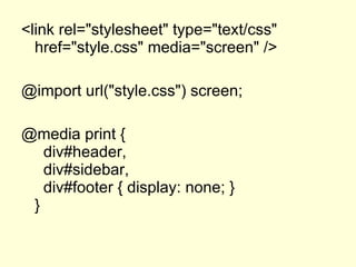 <link rel="stylesheet" type="text/css" href="style.css"  media="screen"  /> @import url("style.css")  screen ;   @media print {   div#header,   div#sidebar,   div#footer { display: none; } } 