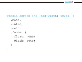 @media screen and (max-width: 600px) { .mast, .intro, .main, .footer { float: none; width: auto; } } 