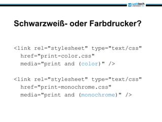 Schwarzweiß- oder Farbdrucker? <link rel="stylesheet" type="text/css" href="print-color.css" media="print and ( color )" /> <link rel="stylesheet" type="text/css" href="print-monochrome.css" media="print and ( monochrome )" /> 